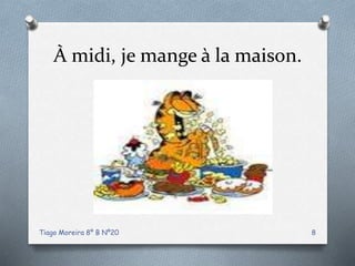 À midi, je mange à la maison.
Tiago Moreira 8º B Nº20 8
 