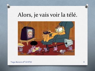 Alors, je vais voir la télé.
Tiago Moreira 8º B Nº20 9
 