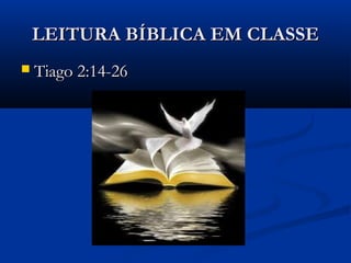 LEITURA BÍBLICA EM CLASSELEITURA BÍBLICA EM CLASSE
 Tiago 2:14-26Tiago 2:14-26
 