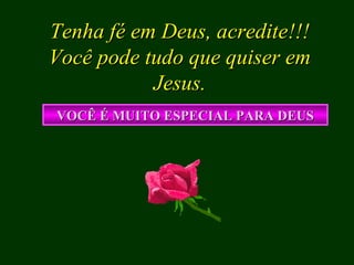 Tenha fé em Deus, acredite!!! Você pode tudo que quiser em Jesus. VOCÊ É MUITO ESPECIAL PARA DEUS 