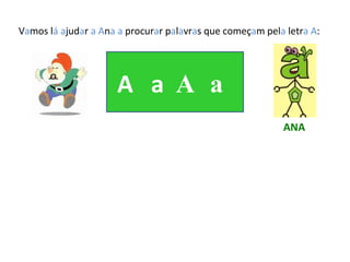 V a mos l á   a jud a r  a A n a a  procur a r p a l a vr a s que começ a m pel a  letr a   A :  A  a  A a ANA 