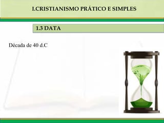 Década de 40 d.C
1.3 DATA
I.CRISTIANISMO PRÁTICO E SIMPLES
 