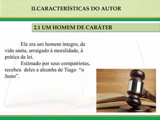 2.1 UM HOMEM DE CARÁTER
II.CARACTERÍSTICAS DO AUTOR
Ele era um homem íntegro, de
vida santa, arraigado à moralidade, à
prática da lei.
Estimado por seus compatriotas,
recebeu deles a alcunha de Tiago “o
Justo”.
 