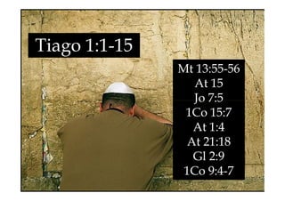 Tiago 1:1-15
Mt 13:55-56
At 15
Jo 7:5
Jo 7:5
1Co 15:7
At 1:4
At 21:18
Gl 2:9
1Co 9:4-7
 