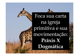 Foca sua carta
na igreja
primitiva e sua
primitiva e sua
movimentação:
Práxis X
Dogmática
 