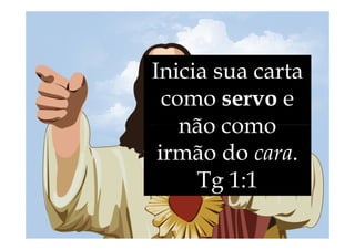 Inicia sua carta
como servo e
não como
não como
irmão do cara.
Tg 1:1
 