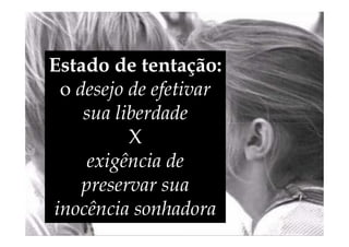 Estado de tentação:
o desejo de efetivar
sua liberdade
sua liberdade
X
exigência de
preservar sua
inocência sonhadora
 