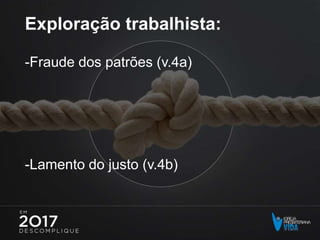 Exploração trabalhista:
-Fraude dos patrões (v.4a)
-Lamento do justo (v.4b)
 