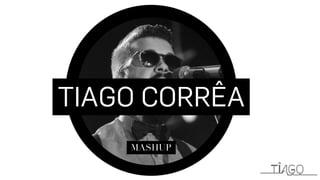 TIAGO CORRÊA
MASHUP
 