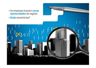 •! As empresas buscam novas
   oportunidades de negócio
•! Onde encontrá-las?
 