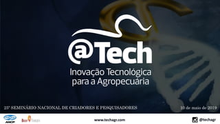 www.techagr.com @techagr
25º SEMINÁRIO NACIONAL DE CRIADORES E PESQUISADORES
www.techagr.com @techagr
10 de maio de 2019
 