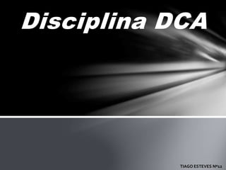Disciplina DCA
TIAGO ESTEVES Nº12
 