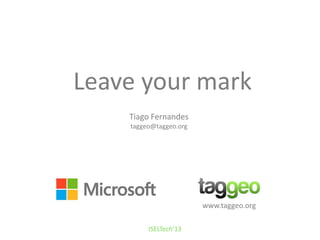 Leave your mark
Tiago Fernandes
taggeo@taggeo.org
www.taggeo.org
ISELTech’13
 