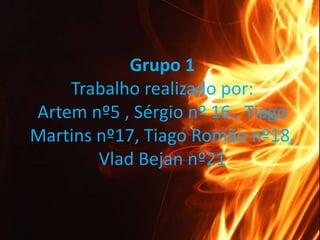 Grupo 1Trabalho realizado por:Artemnº5 , Sérgio nº 16 , Tiago Martins nº17, Tiago Romão nº18, Vlad Bejan nº21 