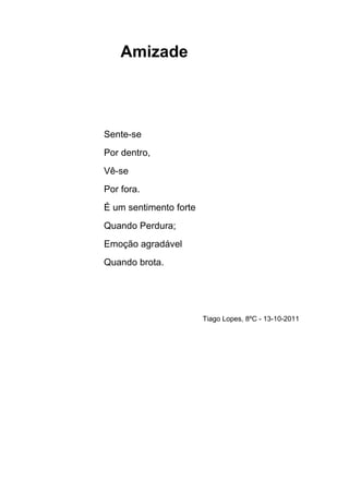 Amizade



Sente-se
Por dentro,
Vê-se
Por fora.
É um sentimento forte
Quando Perdura;
Emoção agradável
Quando brota.




 ...