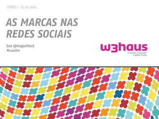 UFRGS - 25.10.2010
AS MARCAS NAS
REDES SOCIAIS
(via @tiagoritter)
#saadm
 