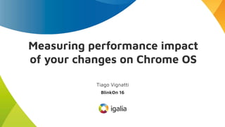 Measuring performance impact
of your changes on Chrome OS
Tiago Vignatti
BlinkOn 16
 