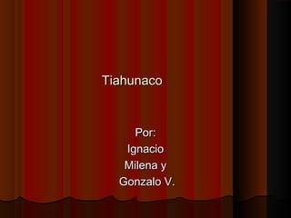Tiahunaco


     Por:
   Ignacio
   Milena y
  Gonzalo V.
 