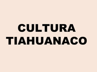 CULTURA
TIAHUANACO
 