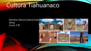 Cultura Tiahuanaco
Nombre: Marcos Gabriel Salas
Garay
Curso: 5”B”
 