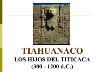 TIAHUANACO LOS HIJOS DEL TITICACA (300 - 1200 d.C.) 
