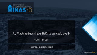 AI, Machine Learning e BigData aplicado aos E-
commerces
Rodrigo Pantigas, Birdie
 