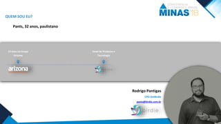 13 anos no Grupo
Arizona
Head de Produtos e
Tecnologia
QUEM SOU EU?
Pants, 32 anos, paulistano
Rodrigo Pantigas
CPO GetBirdie
pants@birdie.com.br
 