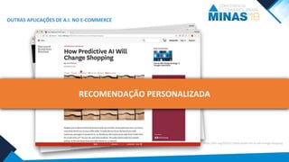 OUTRAS APLICAÇÕES DE A.I. NO E-COMMERCE
RECOMENDAÇÃO PERSONALIZADA
https://hbr.org/2016/11/how-predictive-ai-will-change-shopping
 