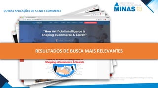 OUTRAS APLICAÇÕES DE A.I. NO E-COMMERCE
RESULTADOS DE BUSCA MAIS RELEVANTES
https://www.visiture.com/blogs/artificial-intelligence-shaping-
ecommerce-search/
 
