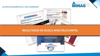 MAIS ENGAJAMENTO DOS CONSUMIDORES E MAIORES TAXAS DE
CONVERSÃO
RECOMENDAÇÃO PERSONALIZADARESULTADOS DE BUSCA MAIS RELEVANTES
OUTRAS APLICAÇÕES DE A.I. NO E-COMMERCE
 