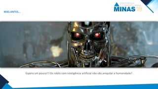 Espera um pouco!!! Os robôs com inteligência artificial não vão aniquilar a humanidade?
MAS ANTES…
 