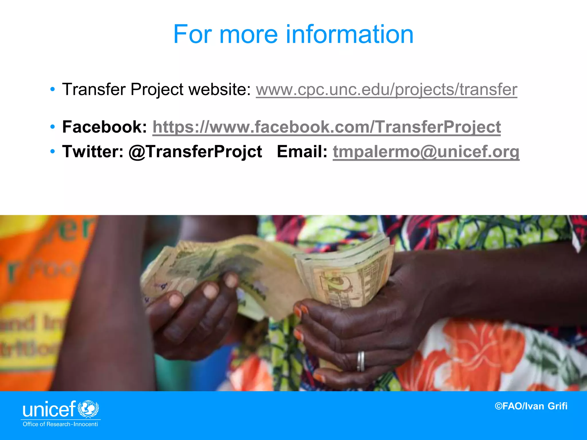14
• Transfer Project website: www.cpc.unc.edu/projects/transfer
• Facebook: https://www.facebook.com/TransferProject
• Twitter: @TransferProjct Email: tmpalermo@unicef.org
For more information
©FAO/Ivan Grifi
 