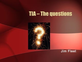 TIA – The questions
Jim Fleet
 
