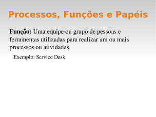 Provedor de serviços:  uma organização que fornece serviços para um ou mais clientes, internos ou externos. Controla custos e riscos relacionados ao fornecimento do serviço. 