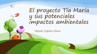 El proyecto Tía María
y sus potenciales
impactos ambientales
Massiel Copara Chino
 