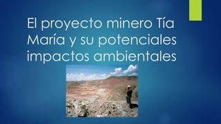 El proyecto minero Tía
María y su potenciales
impactos ambientales
 