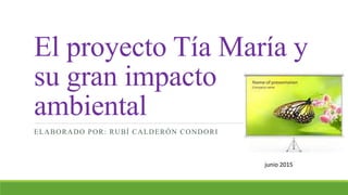 El proyecto Tía María y
su gran impacto
ambiental
ELABORADO POR: RUBÍ CALDERÓN CONDORI
junio 2015
 
