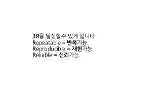 3R을 달성할수 있게 됩니다
Repeatable = 반복가능
Reproducible = 재현가능
Reliable = 신뢰가능
 