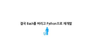 결국 Bash를 버리고 Python으로 재개발
 