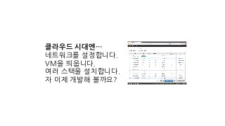 클라우드 시대엔…
네트워크를 설정합니다.
VM을 띄웁니다.
여러 스택을 설치합니다.
자 이제 개발해 볼까요?
 