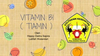 VITAMIN B1
( TIAMIN )
Oleh :
Happy Daitra Sapira
Latifah Wulandari
 