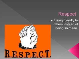 Respect
● Being friendly to
others instead of
being so mean.
 