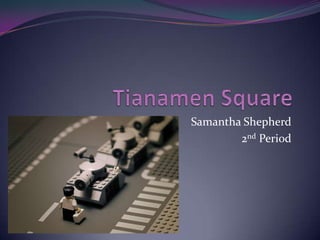 Tianamen Square Samantha Shepherd 2nd Period 