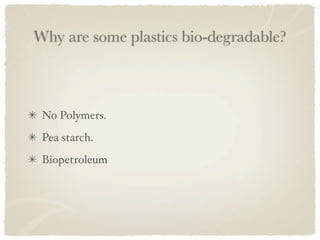 Why are some plastics bio-degradable?



 No Polymers.
 Pea starch.
 Biopetroleum
 