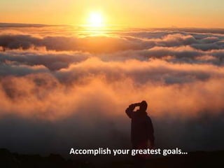 Accomplish your greatest goals… 