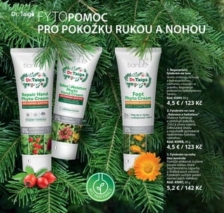 110
FYTOPOMOC
PRO POKOŽKU RUKOU A NOHOU
Dr. Taiga
BEZ
PARFEM
ACE
1
2
3
3. Fytokrém na nohy
Deo-kontrola
Pomůže překonat zvýšené
pocení nohou, brání
nepříjemnému zápachu
a dodává pocit svěžesti.
Fytokrém suchým patám
navrací jejich měkkost.
Kód: 45907, 80 g
5,2 € / 142 Kč
2. Fytokrém na ruce
„Relaxace a hydratace“
Hluboce hydratuje
a zjemňuje pokožku,
čímž ji znovu vypíná.
Odbourává únavu
a nepohodlí způsobené
nadměrnou fyzickou
námahou.
Kód: 45908, 80 g
4,5 € / 123 Kč
1. Regenerační
fytokrém na ruce
Skvěle změkčuje, vyživuje
a hydratuje suchou,
ošlehanou a loupající se
pokožku. Regeneruje
poškozenou hydrolipidovou
bariéru.
Kód: 45909, 80 g
4,5 € / 123 Kč
110
 