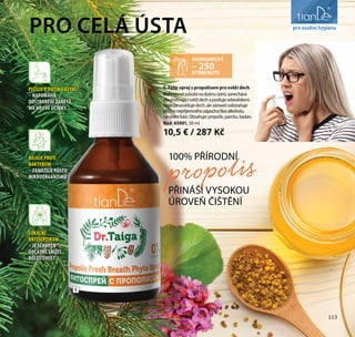 113
péče o tělo
5
5. Fyto-sprej s propolisem pro svěží dech
Blahodárněpůsobínadutinuústní,zanechává
dlouhotrvajícísvěžídechaposilujesebevědomí.
Nejenžeosvěžujedech,alezároveňodstraňuje
příčinynepříjemnéhozápachu!Bezalkoholu,
navodníbázi.Obsahuje:propolis,parchu,badan.
Kód: 65901, 50 ml
10,5 € / 287 Kč
EKONOMICKÝ
– 250
STŘÍKNUTÍ
PRO CELÁ ÚSTA
100% PŘÍRODNÍ
PŘINÁŠÍ VYSOKOU
ÚROVEŇ ČIŠTĚNÍ
propolis
PEČUJE O DUTINU ÚSTNÍ
– NAPOMÁHÁ
ODSTRANĚNÍ ZÁNĚTŮ,
MÁ HOJIVÉ ÚČINKY
BOJUJE PROTI
BAKTERIÍM
– ZAMEZUJE RŮSTU
MIKROORGANISMŮ
LOKÁLNÍ
ANTISEPTIKUM
– JE SCHOPEN
DOČASNĚ SNÍŽIT
BOLESTIVOST
113
pro osobní hygienu
 