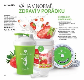 Active Life
VÁHA V NORMĚ,
ZDRAVÍ V POŘÁDKU
PROTEINOVÉ
KOKTEJL-MIXY:
1 PORCE =
50
KCAL
2
3
4
1
1. Odměrka
Pomůže odměřit ideální
porci proteinových
koktejlů. Odměrka je
vyrobena z bezpečného
PP plastu, který je
využíván při výrobě
dětských lahviček.
Kód: 90184, 1 ks
0,2 € / 5 Kč
• SPRÁVNÁ ROVNOVÁHA
ŽIVOČIŠNÝCH A ROSTLINNÝCH
BÍLKOVIN
(55 % syrovátky + 45 % slunečnicové
bílkoviny z nízkotučné moučky)
• SPORTOVNÍ A INTELEKTUÁLNÍ
AMINOKYSELINY, včetně ВСАА
(leucin, isoleucin, valin)
• STOPOVÉ PRVKY (železo a chrom),
ANTIOXIDANTY, VITAMÍNY A DALŠÍ
ÚČINNÉ LÁTKY
122
 