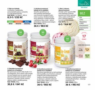 péče o tělo
5. Čokoládový proteinový
koktejl-mix se sladidlem
Byl vyvinut pro ty, kteří chtějí shodit 2-3 či
více kilogramů, cítit se zdraví a plní energie.
Ze všech koktejl-mixů má nejvyšší obsah
aktivních složek, které působí na snížení
hmotnosti: L-karnitin L-tartrát, ovesnou
vlákninu, kofein z výtažků guarany.
Kód: 195420, 300 g
30,8 € / 841 Kč
6. Brusinkový proteinový
koktejl-mix se sladidlem
Byl vyvinut speciálně pro ty, kteří potřebují
dát do pořádku svou hmotnost a zároveň
podpořit funkci kardiovaskulárního
systému. Brusinkový koktejl-mix
je obohacen o přírodní rozdrcené
plody a šťávu z klikvy, taurin, arginin.
Kód: 195421, 300 g
36 € / 983 Kč
7. Zmrzlinový proteinový
koktejl-mix se sladidlem
Kromě snížení hmotnosti poskytuje
koktejl-mix i podporu funkce vašich
kloubů. Zmrzlinový koktejl-mix je
obohacen o hydrolyzovaný kolagen,
methylsulfonylmethan – obsahuje
organickou síru.
Kód: 195422, 300 g
36 € / 983 Kč
1
BALENÍ =
17
PORCÍ
BEZ
SÓJI
LEPKU
PŘIDANÉHO
CUKRU
KONZERVANTŮ
SYNTETICKÝCH
BARVIV
1 PORCE =
55
KCAL
1 PORCE =
50
KCAL
1 PORCE =
50
KCAL
5 6
7
3. Jahodový proteinový
koktejl-mix se sladidlem
Vytvořen speciálně pro ty,
kteří potřebují optimalizovat
svou hmotnost a podpořit funkci
trávicí soustavy. Jahodový koktejl-
mix je obohacen o rozdrcené plody
a jahodovou šťávu, inulin – aktivní
prebiotikum, hydrolyzovaný kolagen.
Kód: 195423, 300 g
36 € / 983 Kč
2. Šejkr pro koktejly
Je zhotoven z bezpečného
potravinářského plastu, ze kterého
se vyrábí dětské lahvičky.
Kód: 90167, 1 ks Objem – 400 ml
8,5 € / 232 Kč
4. Metr s indexem
tělesné hmotnosti
Pomůže rychle vypočítat BMI
(mezi dietology uznávaný
parametr pro určení optimální
váhy), snadno změřit obvod
pasu a sledovat úspěchy
na cestě ke štíhlé postavě.
Kód: 90176, 1 ks
6 € / 164 Kč
KAŽDÁ PORCE OBSAHUJE
11 g
BÍLKOVIN
0,5 g
TUKŮ
0,5 g
SACHARIDŮ
50-55
KCAL
liniezdraví
123
Zelený Oranžový Modrý
90167 90167/01 90167/02
 