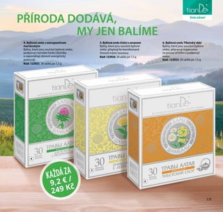 131
péče o tělo
6. Bylinná směs Tibetský sběr
Byliny, které jsou součástí bylinné
směsi, připravují organismus
na proces očištění a podporují
tonus.
Kód: 123923, 30 sáčků po 1,5 g
4. Bylinná směs s ostropestřcem
mariánským
Byliny, které jsou součástí bylinné směsi,
podporují normální funkci žlučníku
a napomáhají obnovit energetický
potenciál.
Kód: 123921, 30 sáčků po 1,5 g
5.Bylinnásměsčisticísomanem
Byliny, které jsou součástí bylinné
směsi, přispívají ke koordinované
činnosti trávicí soustavy.
Kód:123920, 30 sáčků po 1,5 g
4
5
6
PŘÍRODA DODÁVÁ,
MY JEN BALÍME
KAŽDÁZA
9,2 € /
249 Kč
liniezdraví
131
 